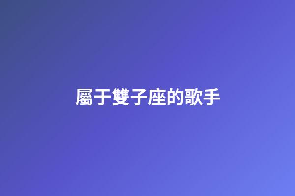 屬于雙子座的歌手-第1張-星座運勢-玄機派