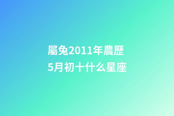 屬兔2011年農歷5月初十什么星座-第1張-星座運勢-玄機派