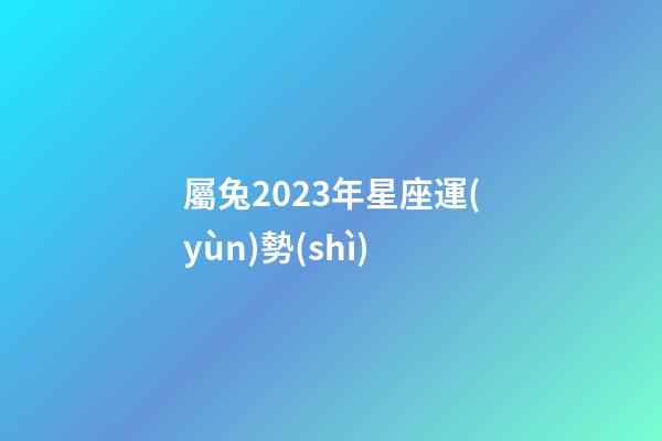 屬兔2023年星座運(yùn)勢(shì)