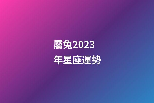 屬兔2023年星座運勢-第1張-星座運勢-玄機派