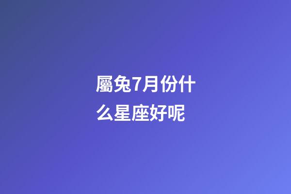 屬兔7月份什么星座好呢-第1張-星座運(yùn)勢-玄機(jī)派