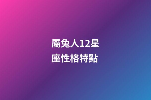 屬兔人12星座性格特點-第1張-星座運勢-玄機派