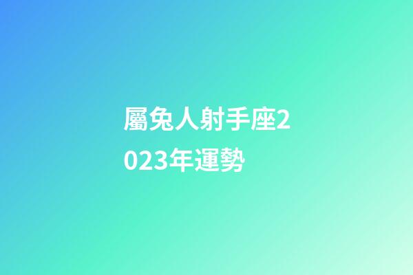 屬兔人射手座2023年運勢-第1張-星座運勢-玄機派