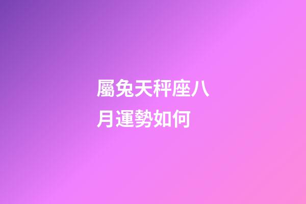 屬兔天秤座八月運勢如何-第1張-星座運勢-玄機派