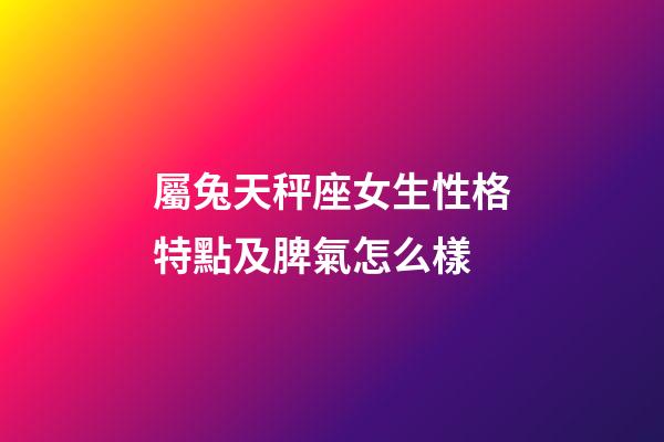 屬兔天秤座女生性格特點及脾氣怎么樣-第1張-星座運勢-玄機派