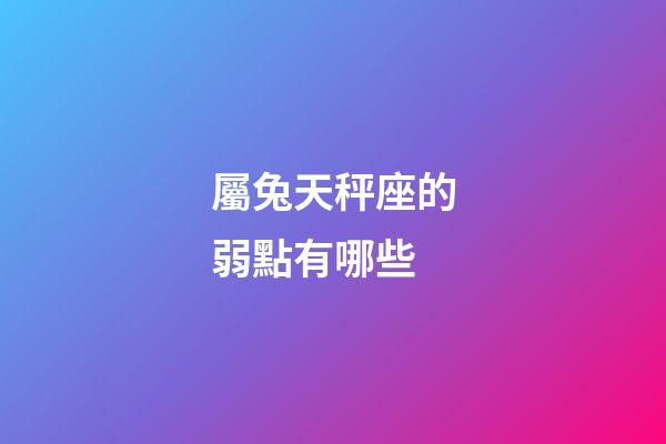 屬兔天秤座的弱點有哪些-第1張-星座運勢-玄機派