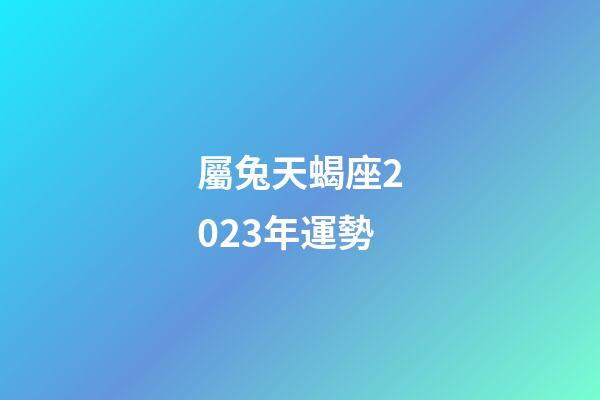 屬兔天蝎座2023年運勢