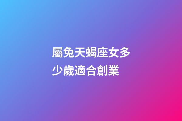 屬兔天蝎座女多少歲適合創業-第1張-星座運勢-玄機派