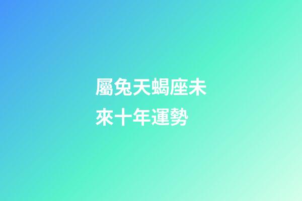 屬兔天蝎座未來十年運勢-第1張-星座運勢-玄機派