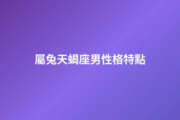 屬兔天蝎座男性格特點-第1張-星座運勢-玄機派