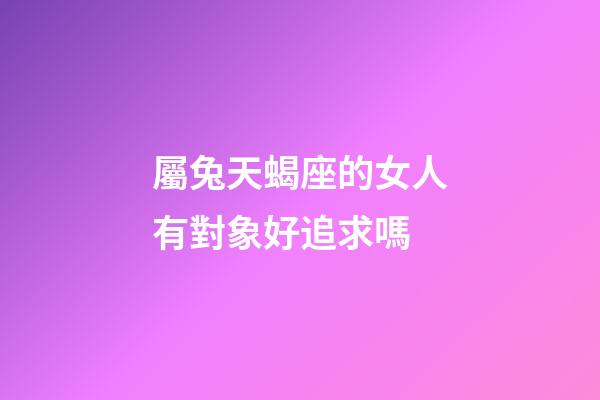 屬兔天蝎座的女人有對象好追求嗎-第1張-星座運勢-玄機派