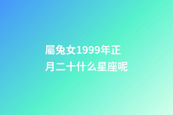 屬兔女1999年正月二十什么星座呢-第1張-星座運勢-玄機派