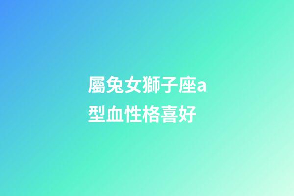 屬兔女獅子座a型血性格喜好-第1張-星座運勢-玄機派