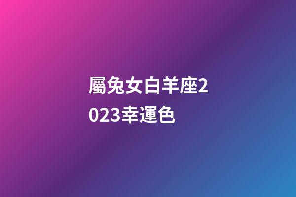 屬兔女白羊座2023幸運色-第1張-星座運勢-玄機派