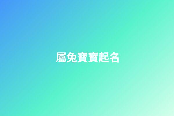 屬兔寶寶起名(23年屬兔寶寶起名)-第1張-寶寶起名-玄機(jī)派