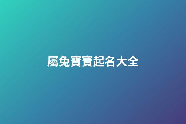 屬兔寶寶起名大全(屬兔寶寶取名字宜用字)-第1張-寶寶起名-玄機派