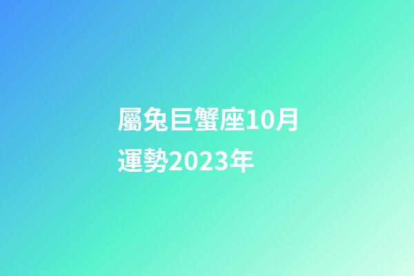 屬兔巨蟹座10月運勢2023年