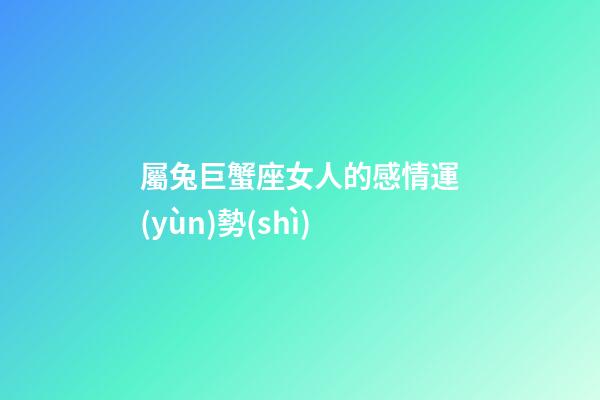 屬兔巨蟹座女人的感情運(yùn)勢(shì)-第1張-星座運(yùn)勢(shì)-玄機(jī)派
