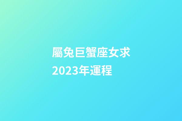 屬兔巨蟹座女求2023年運程-第1張-星座運勢-玄機派