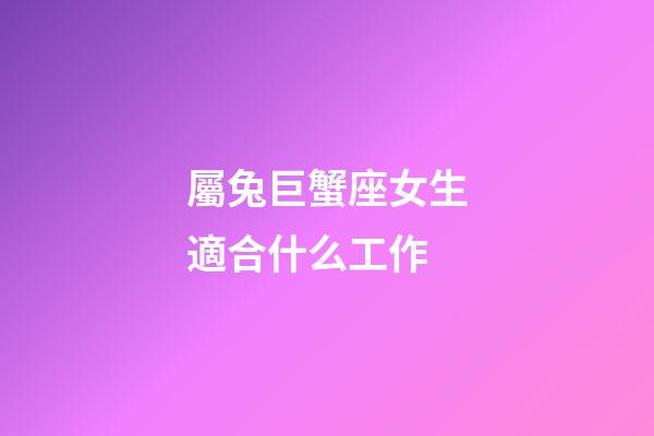 屬兔巨蟹座女生適合什么工作-第1張-星座運勢-玄機派