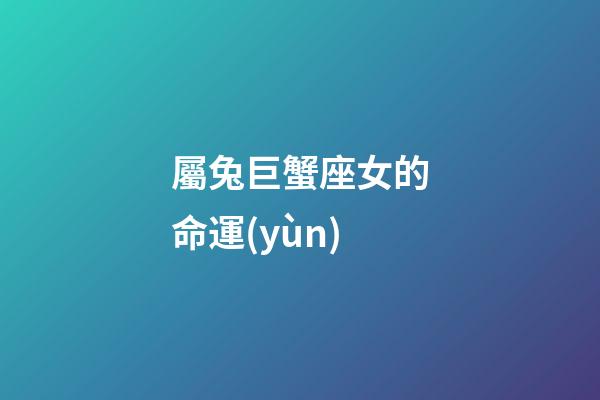 屬兔巨蟹座女的命運(yùn)