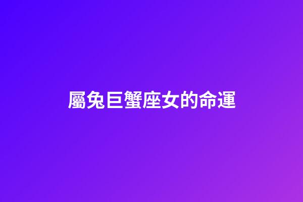屬兔巨蟹座女的命運-第1張-星座運勢-玄機派