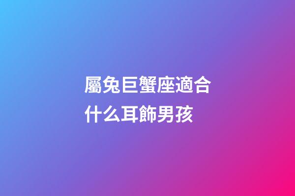 屬兔巨蟹座適合什么耳飾男孩