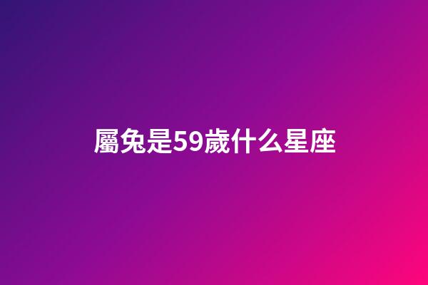屬兔是59歲什么星座-第1張-星座運勢-玄機派