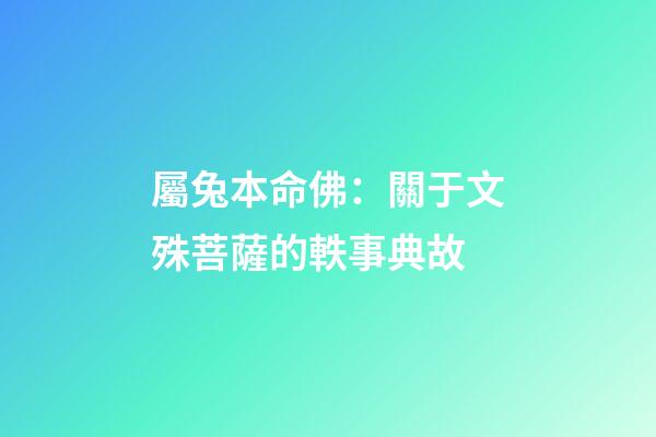 屬兔本命佛：關于文殊菩薩的軼事典故