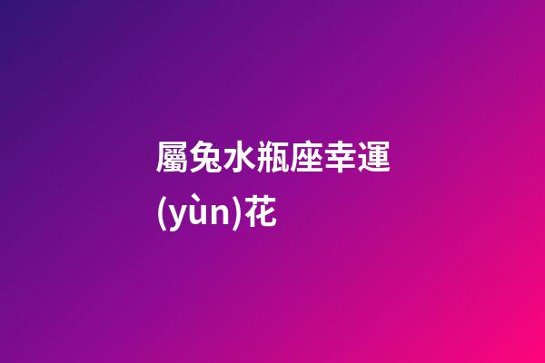 屬兔水瓶座幸運(yùn)花