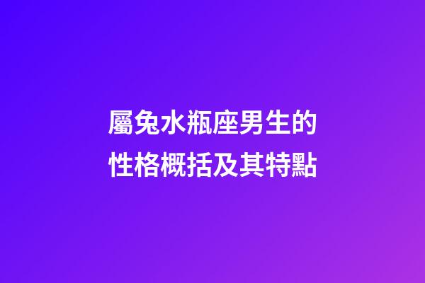 屬兔水瓶座男生的性格概括及其特點