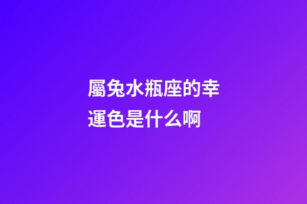 屬兔水瓶座的幸運色是什么啊-第1張-星座運勢-玄機派