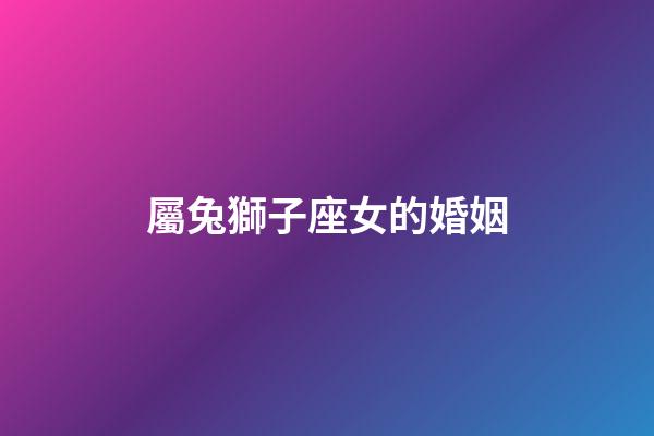 屬兔獅子座女的婚姻-第1張-星座運勢-玄機派