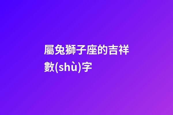 屬兔獅子座的吉祥數(shù)字