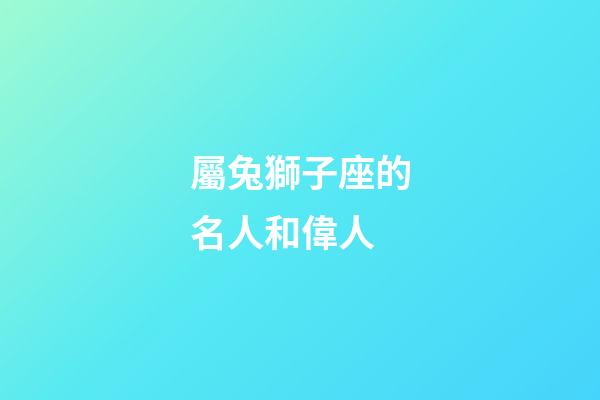 屬兔獅子座的名人和偉人-第1張-星座運勢-玄機派