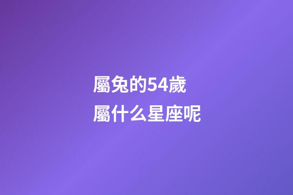 屬兔的54歲屬什么星座呢