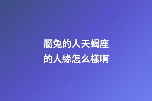 屬兔的人天蝎座的人緣怎么樣啊-第1張-星座運(yùn)勢(shì)-玄機(jī)派