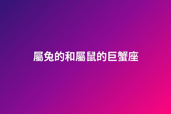屬兔的和屬鼠的巨蟹座-第1張-星座運勢-玄機派