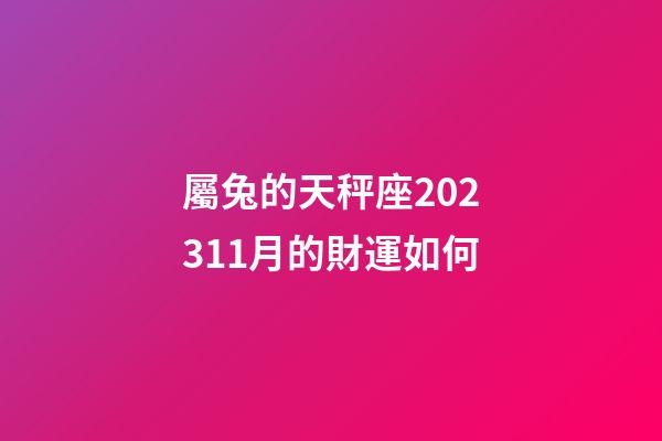 屬兔的天秤座202311月的財運如何-第1張-星座運勢-玄機派