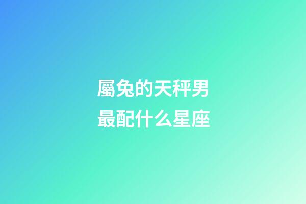 屬兔的天秤男最配什么星座-第1張-星座運(yùn)勢-玄機(jī)派