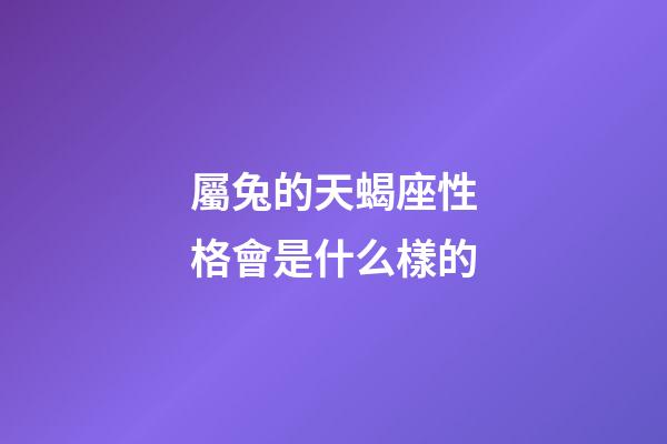 屬兔的天蝎座性格會是什么樣的-第1張-星座運勢-玄機派