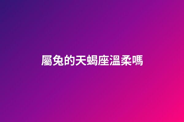 屬兔的天蝎座溫柔嗎-第1張-星座運勢-玄機派