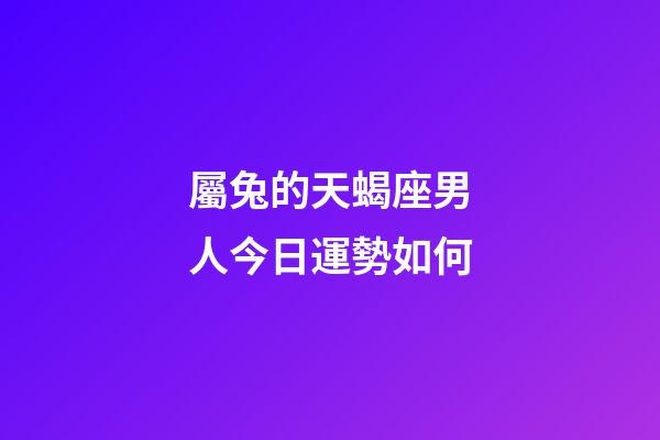 屬兔的天蝎座男人今日運勢如何-第1張-星座運勢-玄機派