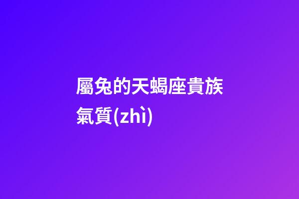 屬兔的天蝎座貴族氣質(zhì)