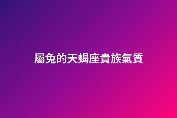 屬兔的天蝎座貴族氣質-第1張-星座運勢-玄機派