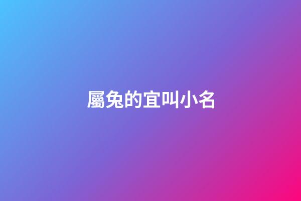 屬兔的宜叫小名(屬兔的乳名有福氣點的)-第1張-寶寶起名-玄機派