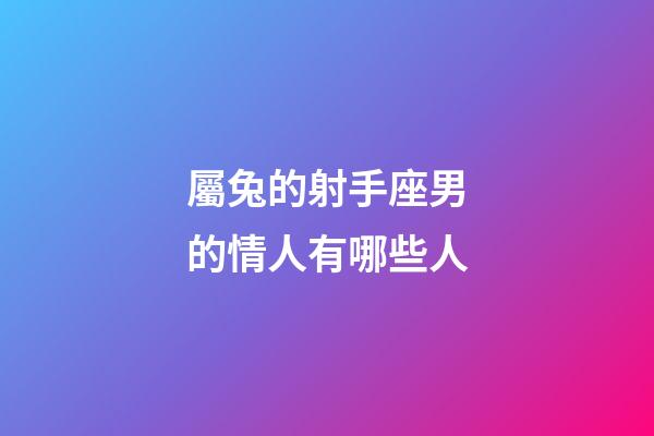 屬兔的射手座男的情人有哪些人-第1張-星座運勢-玄機派