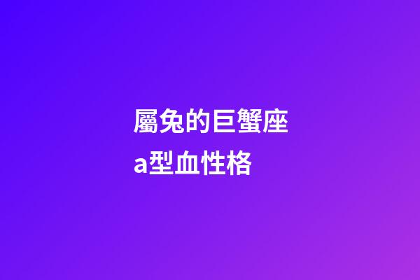 屬兔的巨蟹座a型血性格-第1張-星座運(yùn)勢(shì)-玄機(jī)派