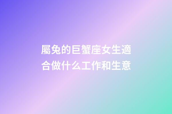 屬兔的巨蟹座女生適合做什么工作和生意-第1張-星座運勢-玄機派