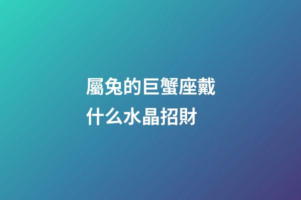 屬兔的巨蟹座戴什么水晶招財